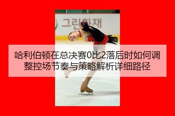 ha-li-bo-dun-zai-zong-jue-sai-bi-luo-hou-shi-ru-he-tiao-zheng-kong-chang-jie-zou-yu-ce-lve-jie-xi-xiang-xi-lu-jing-2-626.jpg