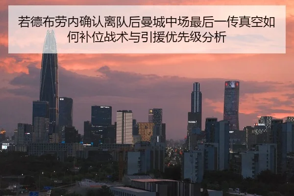 若德布劳内确认离队后曼城中场最后一传真空如何补位战术与引援优先级分析