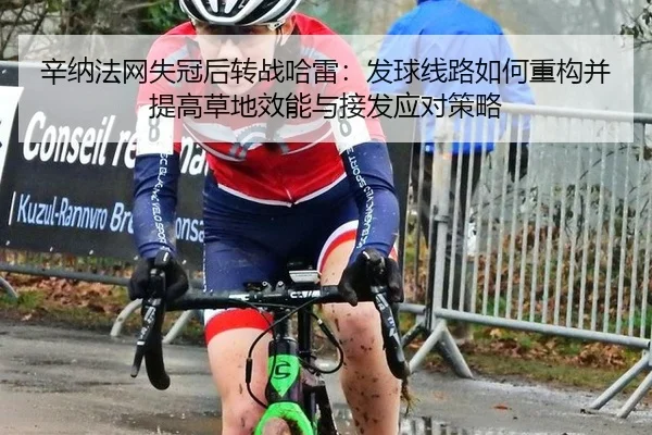 辛纳法网失冠后转战哈雷：发球线路如何重构并提高草地效能与接发应对策略