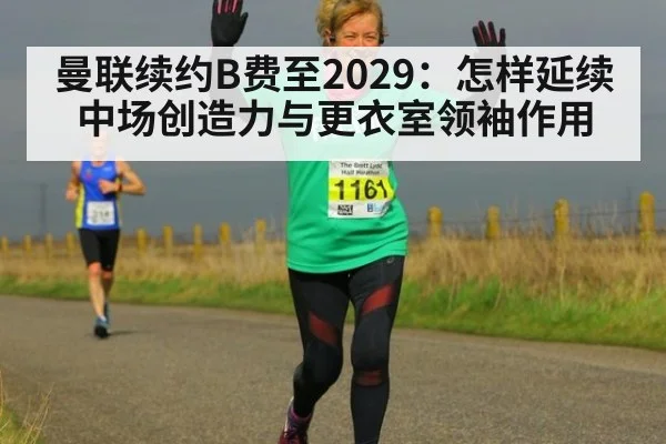 曼联续约B费至2029：怎样延续中场创造力与更衣室领袖作用