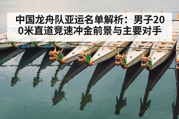中国龙舟队亚运名单解析：男子200米直道竞速冲金前景与主要对手