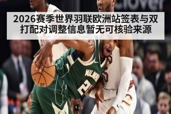 2026赛季世界羽联欧洲站签表与双打配对调整信息暂无可核验来源