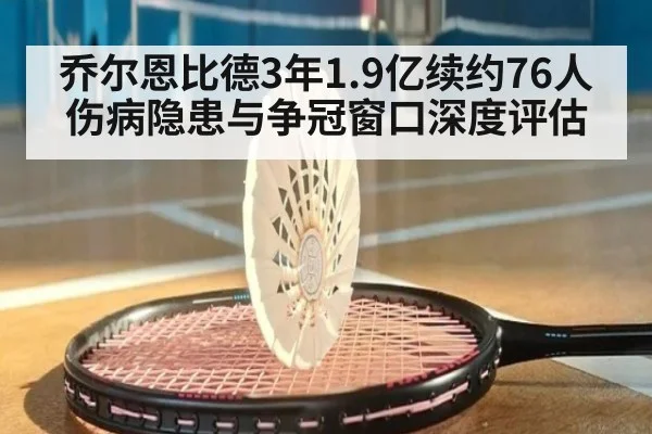 乔尔恩比德3年1.9亿续约76人 伤病隐患与争冠窗口深度评估
