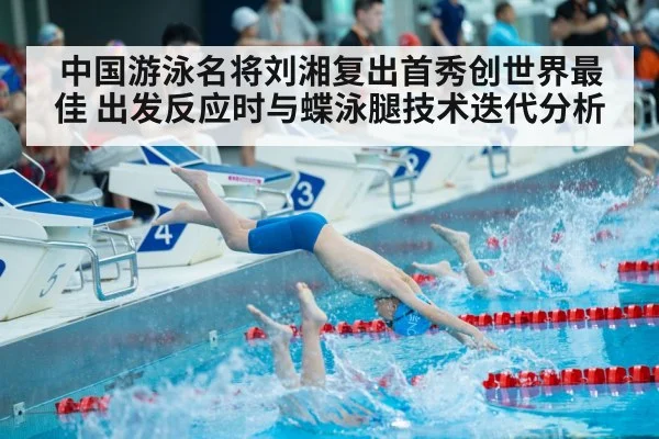 中国游泳名将刘湘复出首秀创世界最佳 出发反应时与蝶泳腿技术迭代分析