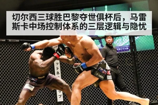 切尔西三球胜巴黎夺世俱杯后，马雷斯卡中场控制体系的三层逻辑与隐忧